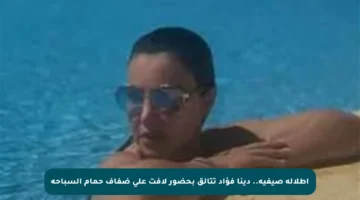 إطلالة صيفية.. دينا فؤاد تتألق بحضور لافت على ضفاف حمام السباحة